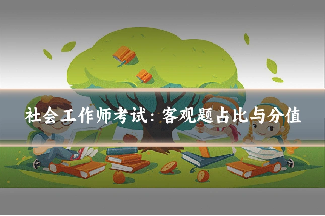 社会工作师考试:客观题占比与分值