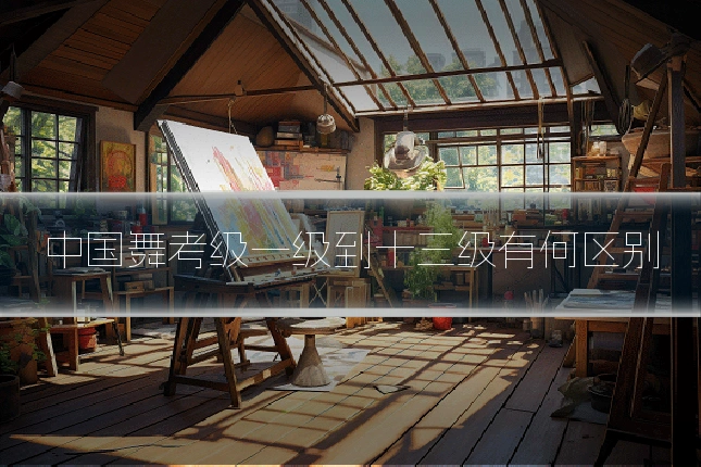 中国舞考级一级到十三级有何区别