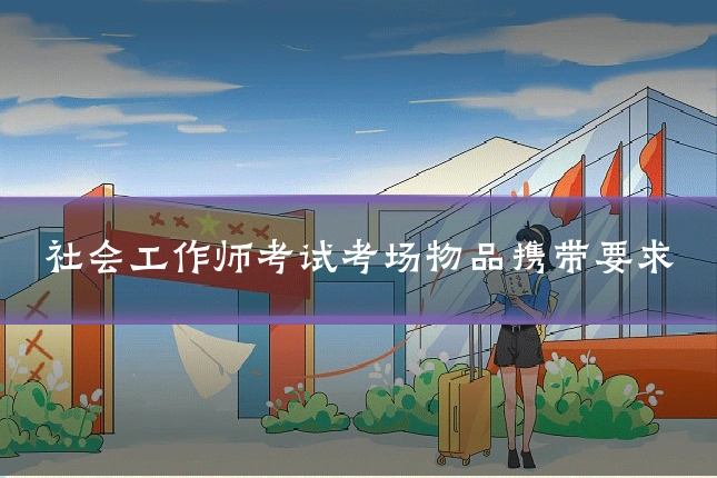 社会工作师考试考场物品携带要求
