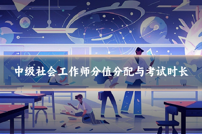 中级社会工作师分值分配与考试时长
