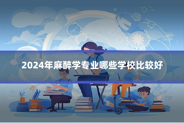 2024年麻醉学专业哪些学校比较好
