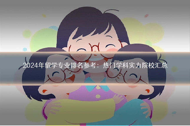 2024年留学专业排名参考:热门学科实力院校汇总