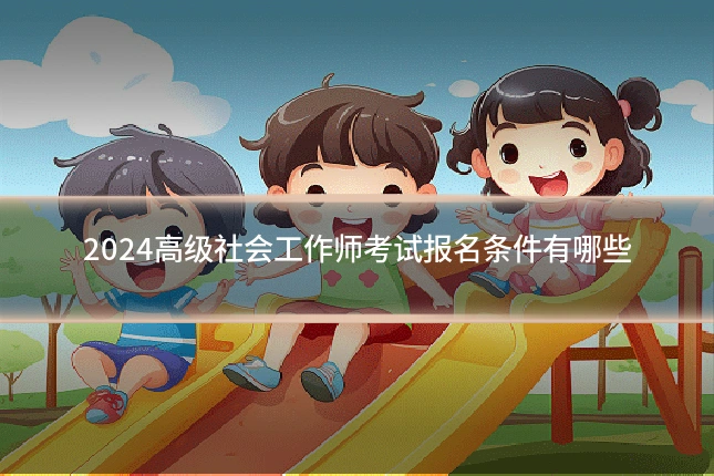 2024高级社会工作师考试报名条件有哪些
