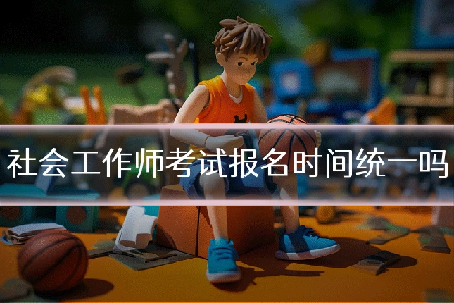 社会工作师考试报名时间统一吗