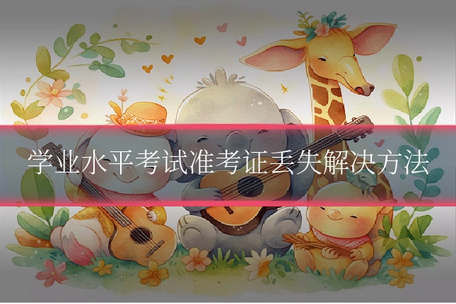 学业水平考试准考证丢失解决方法