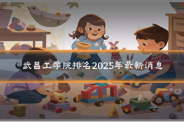 武昌工学院排名2025年最新消息