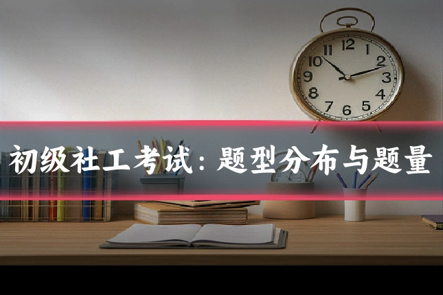 初级社工考试:题型分布与题量