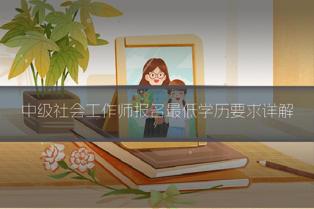 中级社会工作师报名最低学历要求详解