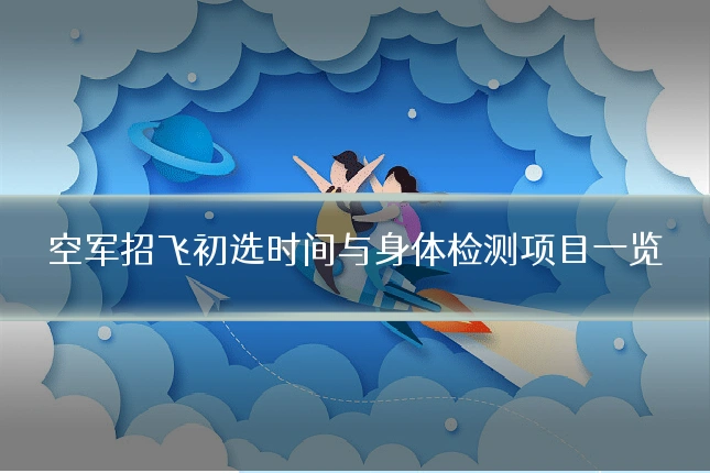 空军招飞初选时间与身体检测项目一览