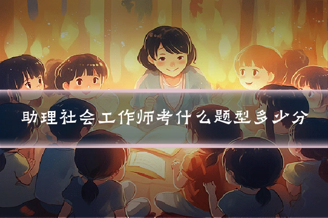 助理社会工作师考什么题型多少分