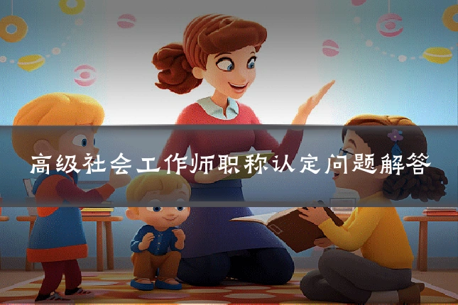 高级社会工作师职称认定问题解答