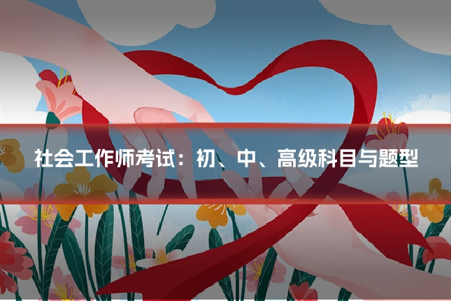 社会工作师考试:初、中、高级科目与题型