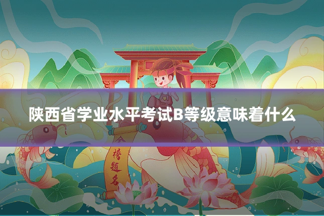 陕西省学业水平考试B等级意味着什么