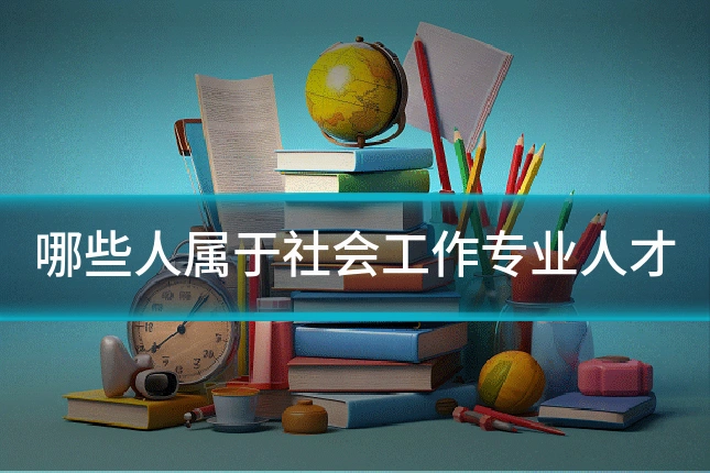 哪些人属于社会工作专业人才