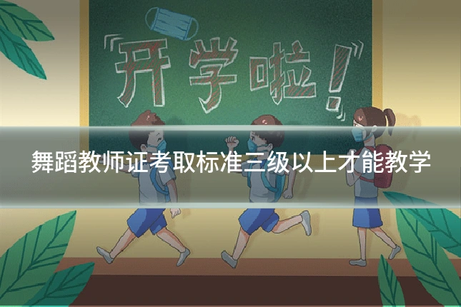 舞蹈教师证考取标准三级以上才能教学