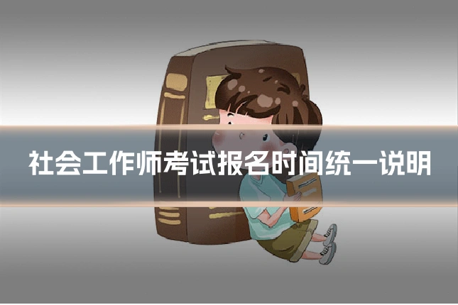 社会工作师考试报名时间统一说明