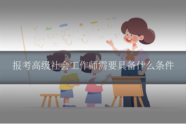 报考高级社会工作师需要具备什么条件