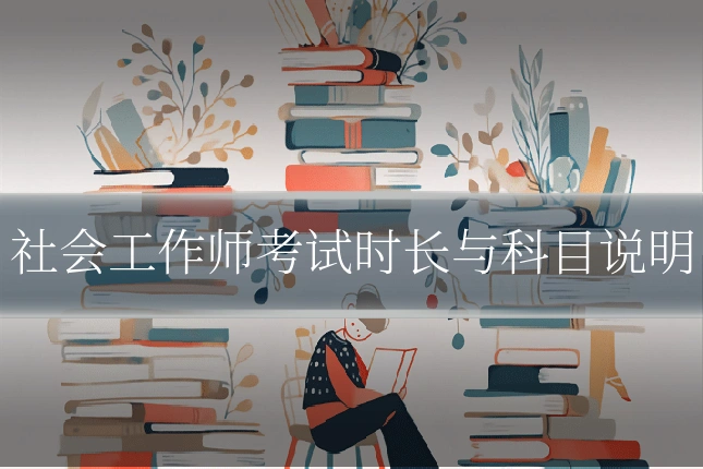社会工作师考试时长与科目说明