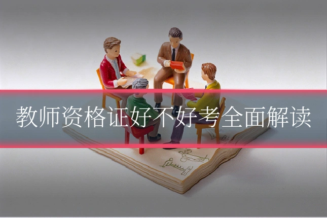教师资格证好不好考全面解读