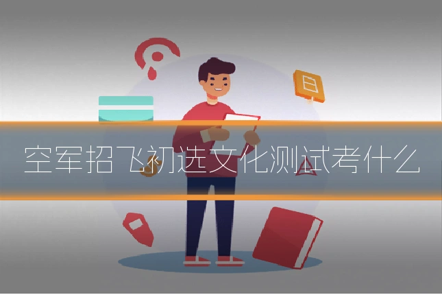 空军招飞初选文化测试考什么
