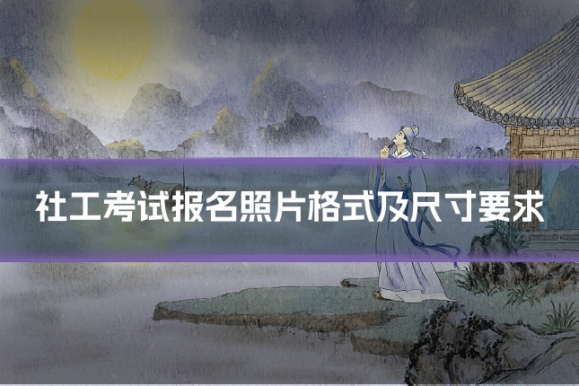 社工考试报名照片格式及尺寸要求