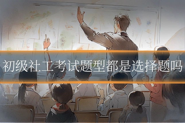初级社工考试题型都是选择题吗