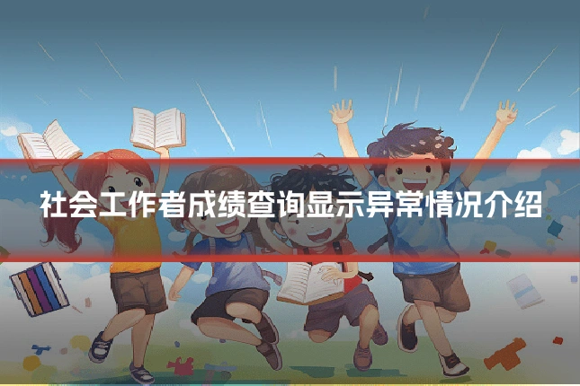 社会工作者成绩查询显示异常情况介绍