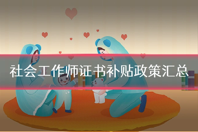 社会工作师证书补贴政策汇总