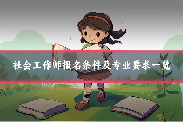 社会工作师报名条件及专业要求一览