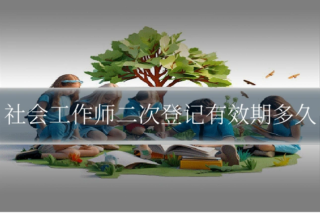 社会工作师二次登记有效期多久