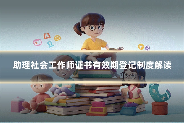 助理社会工作师证书有效期登记制度解读