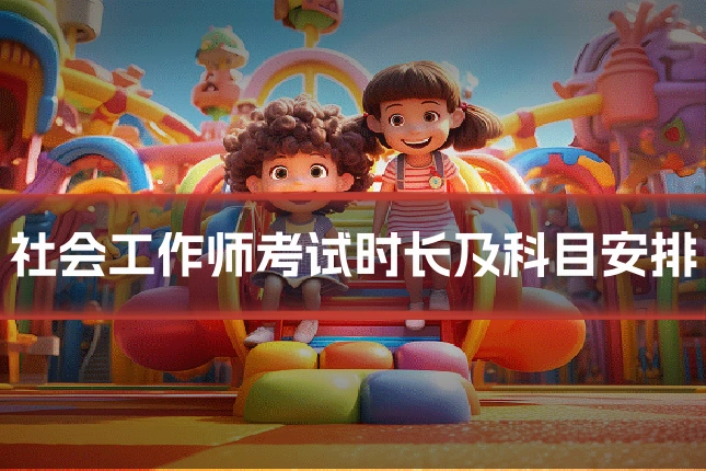 社会工作师考试时长及科目安排