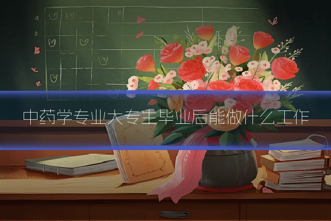 中药学专业大专生毕业后能做什么工作