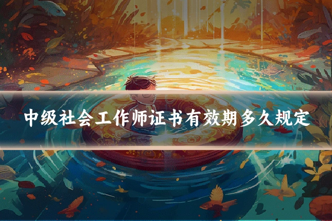中级社会工作师证书有效期多久规定