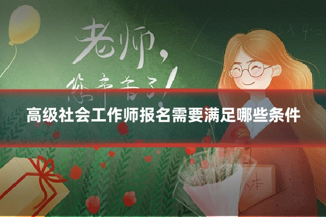高级社会工作师报名需要满足哪些条件