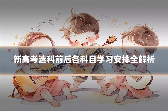 新高考选科前后各科目学习安排全解析
