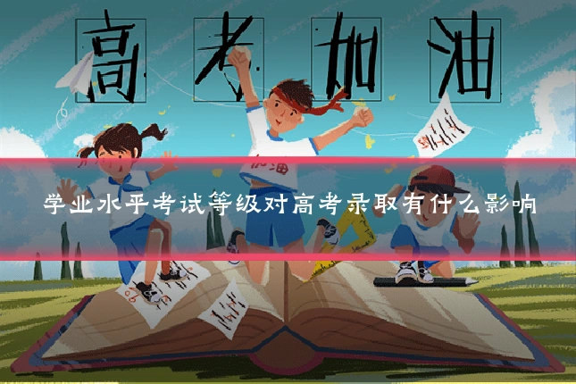 学业水平考试等级对高考录取有什么影响