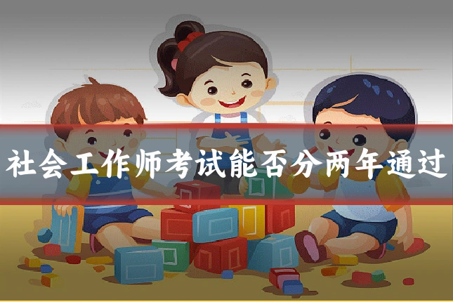 社会工作师考试能否分两年通过