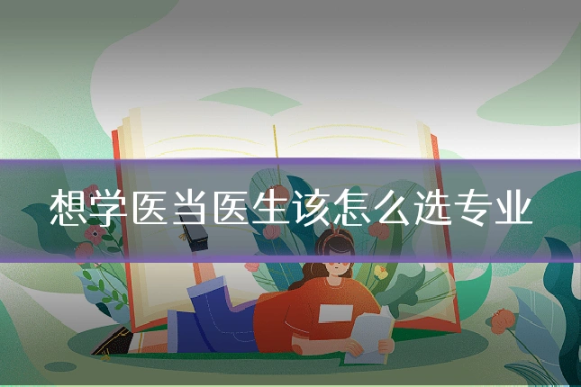 想学医当医生该怎么选专业