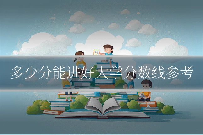 多少分能进好大学分数线参考