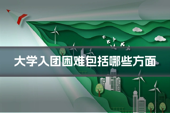 大学入团困难包括哪些方面
