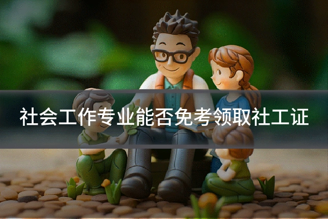 社会工作专业能否免考领取社工证