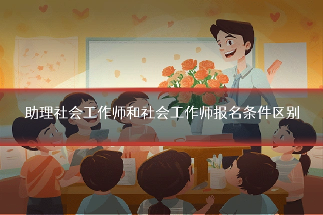 助理社会工作师和社会工作师报名条件区别