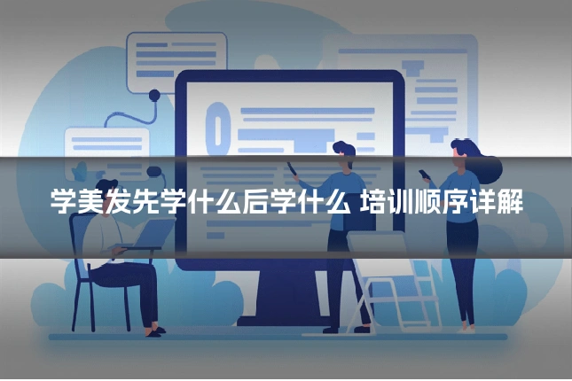 学美发先学什么后学什么 培训顺序详解