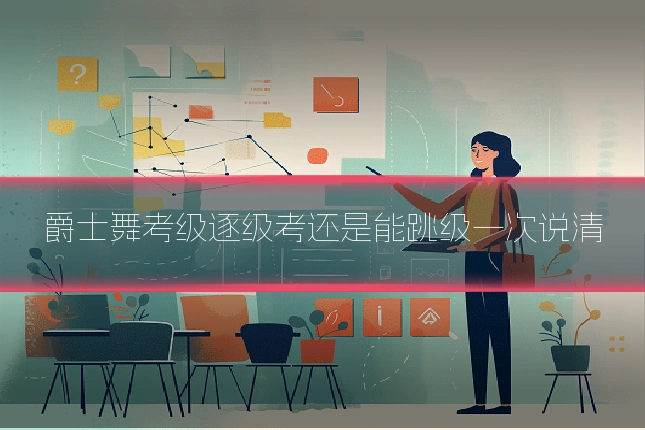 爵士舞考级逐级考还是能跳级一次说清