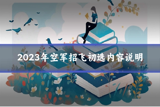 2023年空军招飞初选内容说明