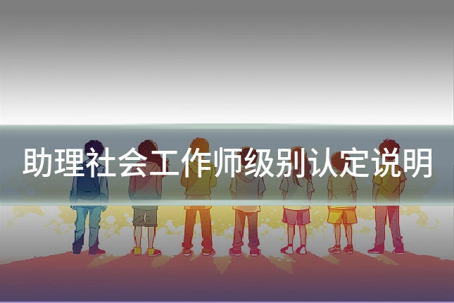 助理社会工作师级别认定说明