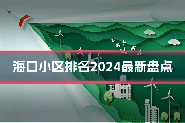 海口小区排名2024最新盘点