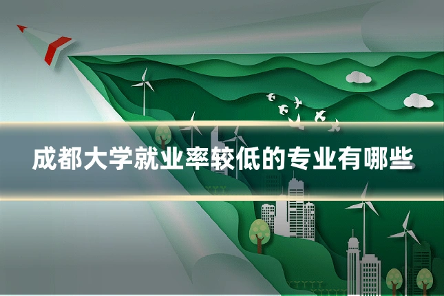 成都大学就业率较低的专业有哪些