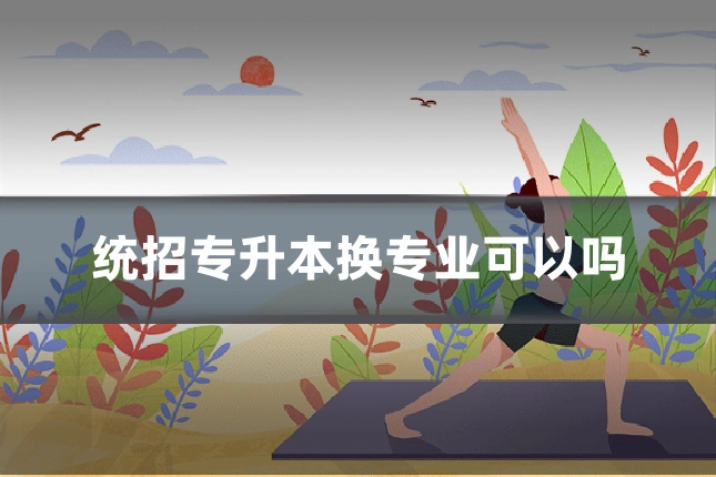 统招专升本换专业可以吗
